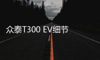 眾泰T300 EV細節曝光 采用旋鈕換擋機構