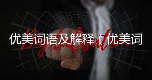 優(yōu)美詞語(yǔ)及解釋（優(yōu)美詞語(yǔ)）