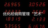 優化經銷商管理“藝術” 櫥柜企業成功挖掘市場