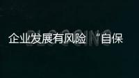 企業發展有風險 “自保”需謹慎