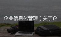 企業(yè)信息化管理（關(guān)于企業(yè)信息化管理的基本情況說(shuō)明介紹）