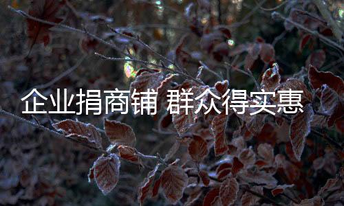 企業捐商鋪 群眾得實惠