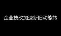 企業技改加速新舊動能轉換