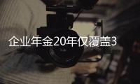 企業(yè)年金20年僅覆蓋3200萬人 覆蓋面亟待擴(kuò)大