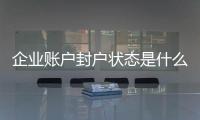 企業賬戶封戶狀態是什么意思（企業賬戶）