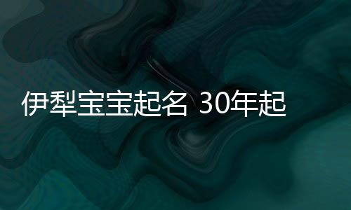 伊犁寶寶起名 30年起名經驗 國學起名新勢力