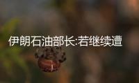 伊朗石油部長(zhǎng):若繼續(xù)遭遇制裁則可能停止原油出口