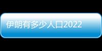 伊朗有多少人口2022（伊朗有多少人口）