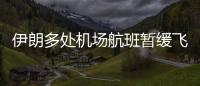 伊朗多處機場航班暫緩飛行