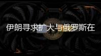 伊朗尋求擴大與俄羅斯在能源銀行交通等領域合作