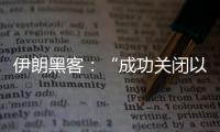 伊朗黑客：“成功關(guān)閉以‘鐵穹’系統(tǒng)”