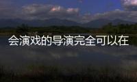 會演戲的導演完全可以在一定程度上幫助藝術創作