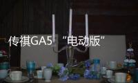 傳祺GA5 “電動版”今日上市 續航600km