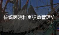 傳統醫院科室績效管理VS第四代醫院科室績效管理，誰更勝一籌？