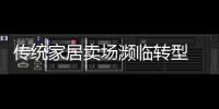 傳統家居賣場瀕臨轉型 衛浴企業發展應與時俱進