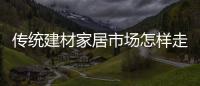 傳統建材家居市場怎樣走出經營困局？