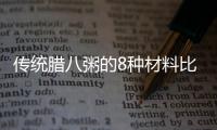 傳統(tǒng)臘八粥的8種材料比例，傳統(tǒng)臘八粥的8種材料