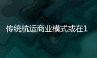 傳統(tǒng)航運商業(yè)模式或在10年后消失？！