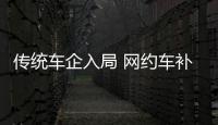 傳統車企入局 網約車補貼大戰會再度開打？