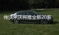 傳沃爾沃將推全新20系列 定位全球車型