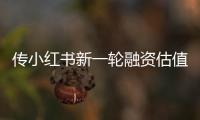 傳小紅書新一輪融資估值60億美金，日活同比翻倍