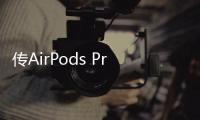 傳AirPods Pro 2明年1季度上市：該耳機迎來多方面大升級