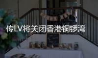 傳LV將關閉香港銅鑼灣時代廣場旗艦店 客服人員：目前沒有收到消息