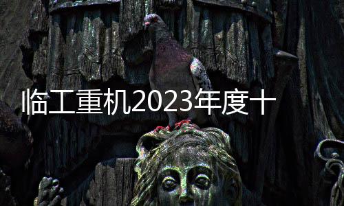 臨工重機(jī)2023年度十大新聞