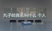 丸子呦真名叫什么 個人資料介紹