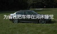 為省錢把車停在河床睡覺  結果悲劇了