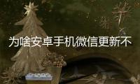 為啥安卓手機微信更新不了（安卓手機微信無法更新）