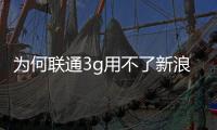 為何聯通3g用不了新浪微博2012年版的安卓客戶端？