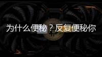 為什么便秘？反復便秘你知道原因嗎