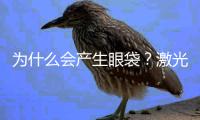 為什么會產生眼袋？激光去眼袋一般多少錢？