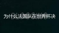 為什么法國隊在世界杯決賽中對阿根廷做出了七次改變?