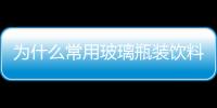 為什么常用玻璃瓶裝飲料  玻璃瓶原材料與制作方法,行業(yè)資訊