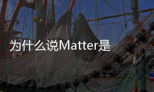 為什么說Matter是智能家居廠商的“通關密碼”？