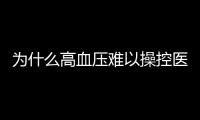 為什么高血壓難以操控醫(yī)師禍源不是鹽而是它一文為您支招