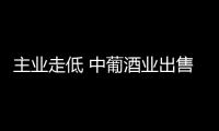 主業走低 中葡酒業出售電商謀翻身