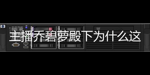 主播喬碧蘿殿下為什么這么火在哪直播 個人資料介紹