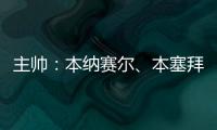 主帥：本納賽爾、本塞拜尼受傷，無緣阿爾及利亞小組賽收官戰