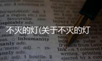 不滅的燈(關(guān)于不滅的燈簡述)