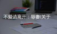 不愛請離開：辱妻(關(guān)于不愛請離開：辱妻簡述)