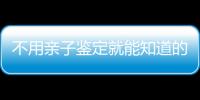 不用親子鑒定就能知道的方法不少，性格、行為都能測出