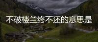 不破樓蘭終不還的意思是不滅亡樓蘭國(guó)絕不回來