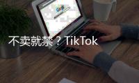 不賣就禁？TikTok周受資：將打到最高法院