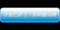 不去巴薩了？多納魯馬將免簽赴巴黎 下賽季被外租