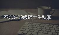 不允許19級碩士生秋季學(xué)期返校？這所“雙一流”回應(yīng)！—新聞—科學(xué)網(wǎng)