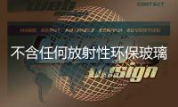 不含任何放射性環保玻璃面市,玻璃技術