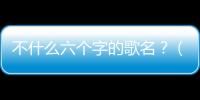 不什么六個字的歌名？（索尼愛立信w910）